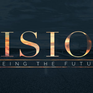 Vision: Seeing the Future (Part 1 – Vision & Mission)