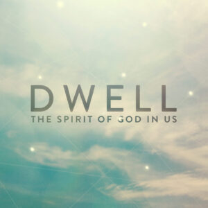 Dwell: The Spirit of God in Us (Part 3)